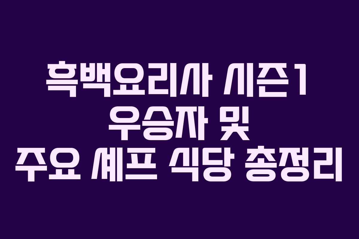 흑백요리사 시즌1 우승자 및 주요 셰프 식당 총정리