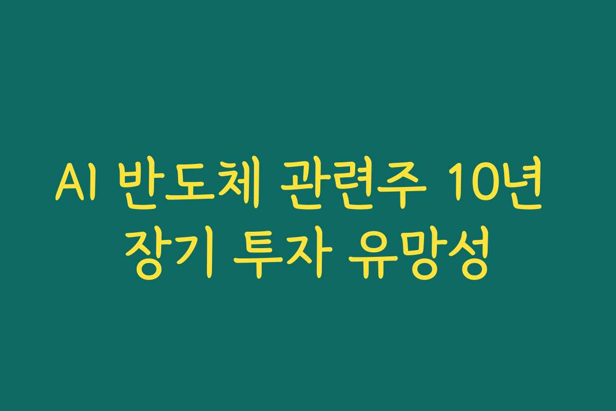 AI 반도체 관련주 10년 장기 투자 유망성