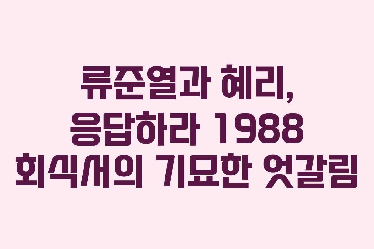 류준열과 혜리, 응답하라 1988 회식서의 기묘한 엇갈림