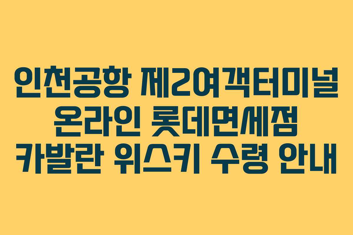 인천공항 제2여객터미널 온라인 롯데면세점 카발란 위스키 수령 안내