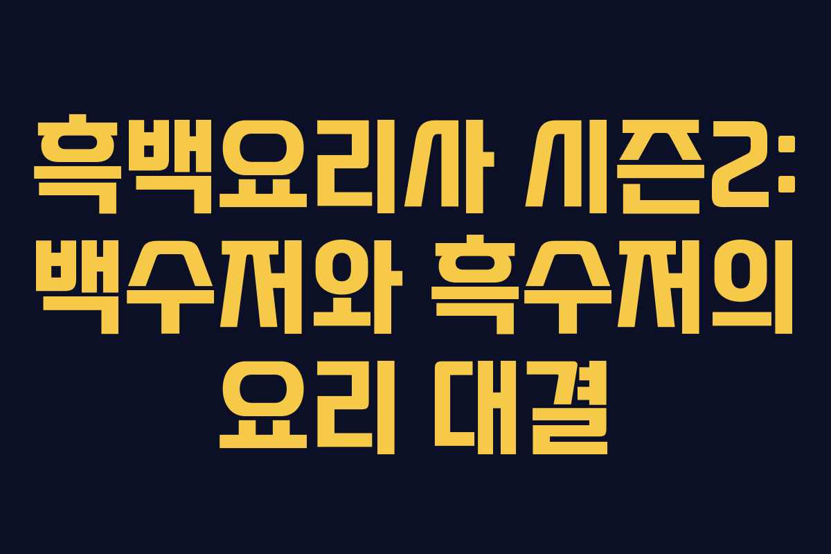 흑백요리사 시즌2: 백수저와 흑수저의 요리 대결