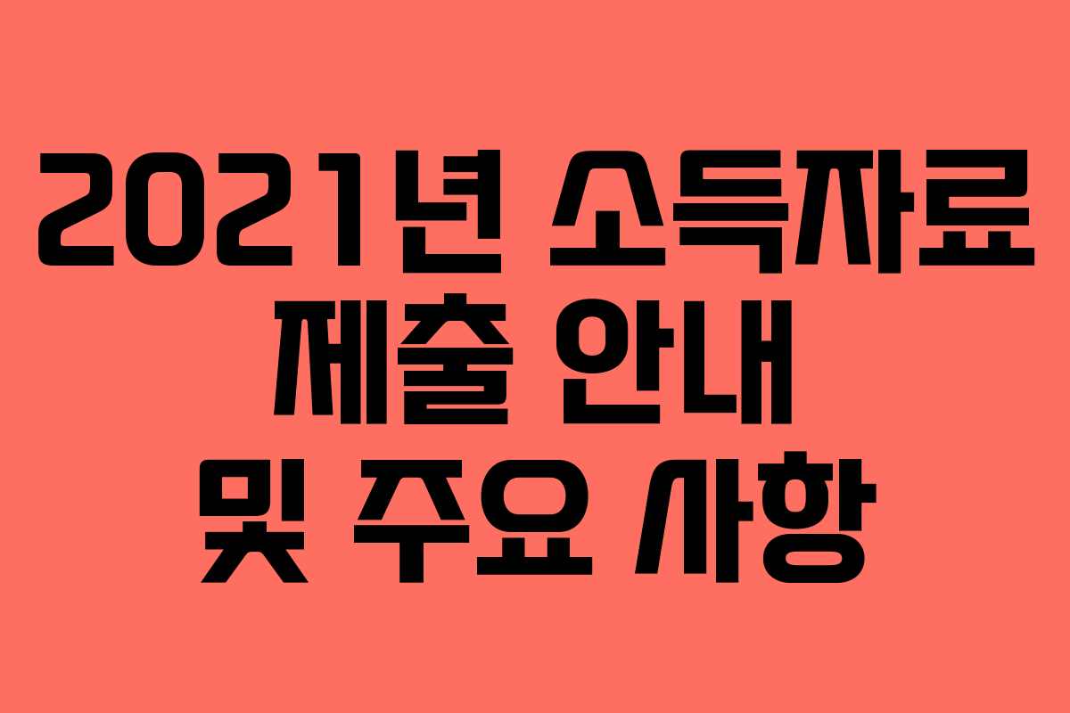 2021년 소득자료 제출 안내 및 주요 사항