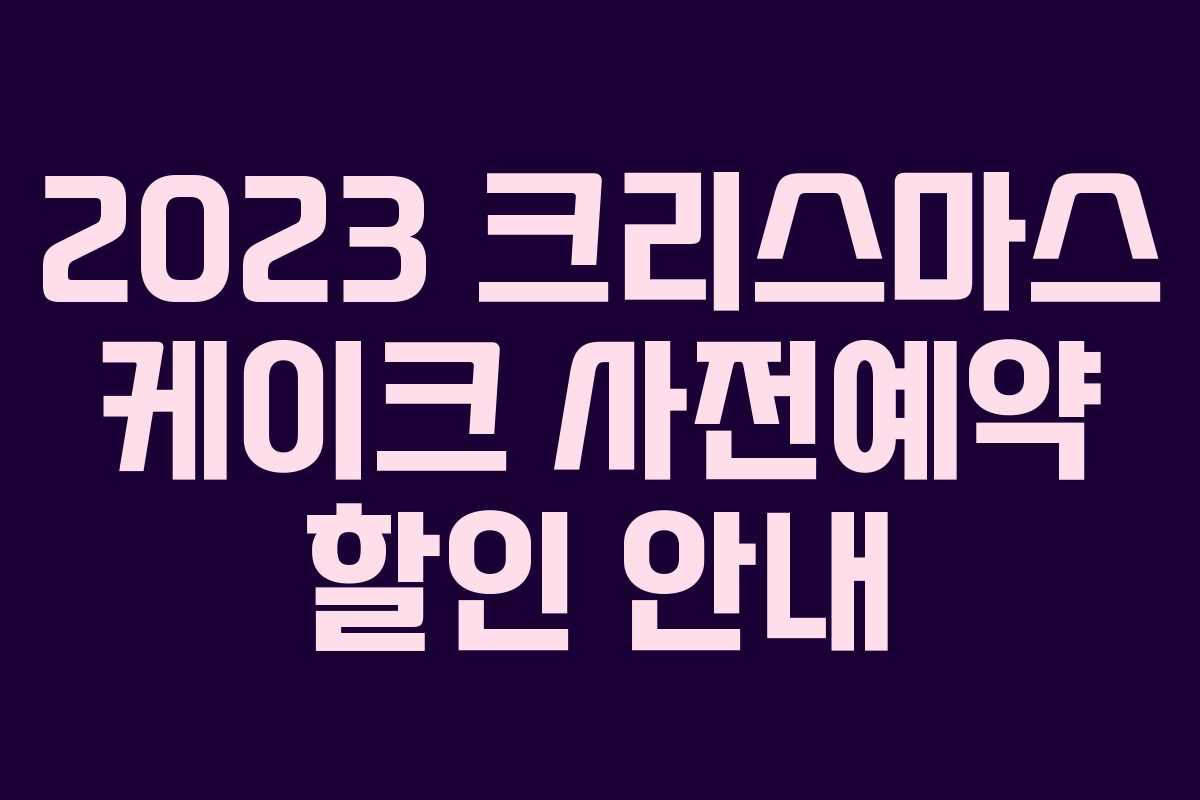 2023 크리스마스 케이크 사전예약 할인 안내