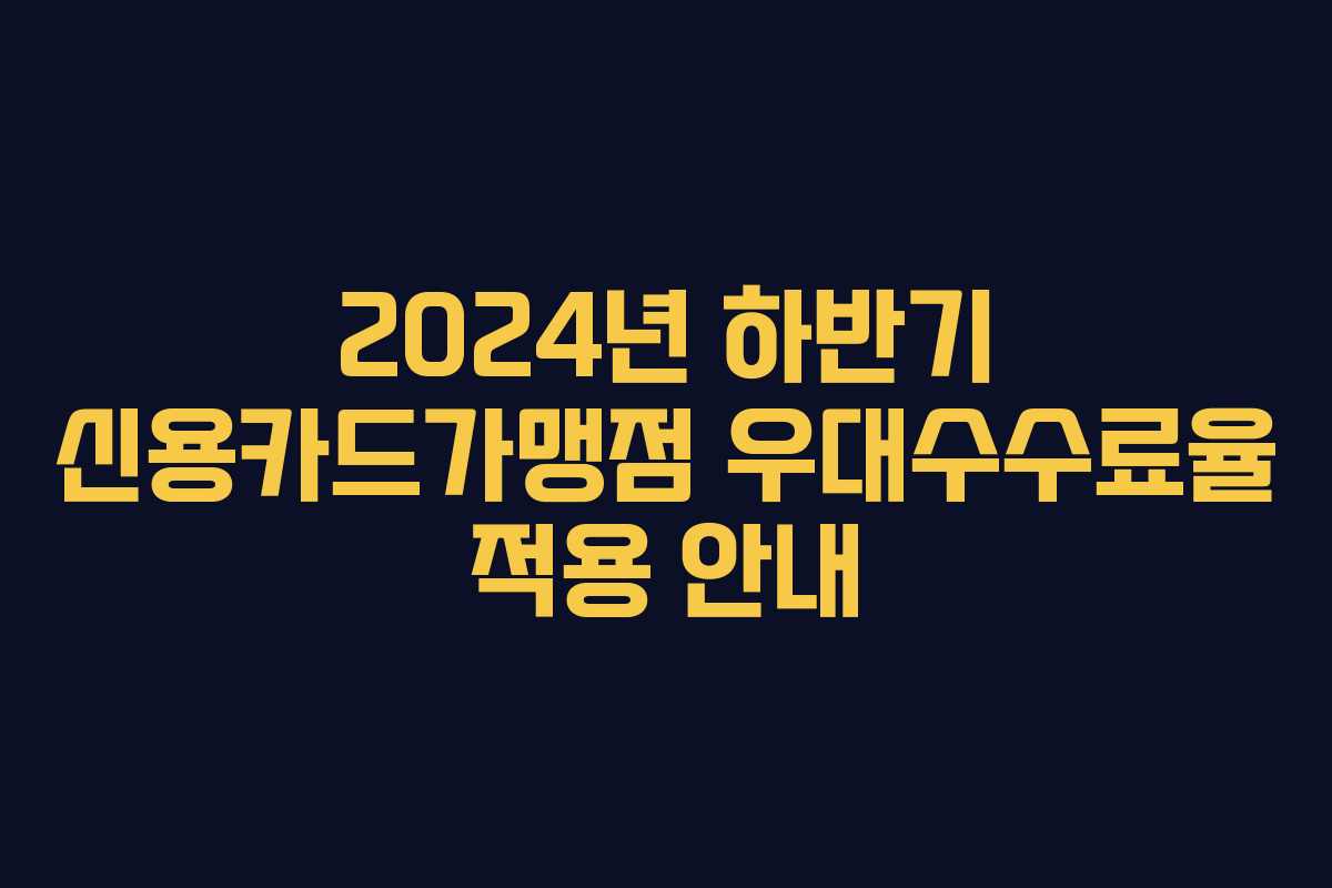 2024년 하반기 신용카드가맹점 우대수수료율 적용 안내