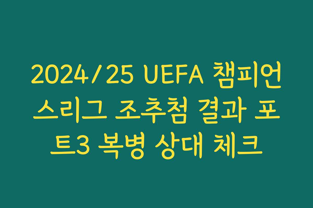 2024/25 UEFA 챔피언스리그 조추첨 결과 포트3 복병 상대 체크