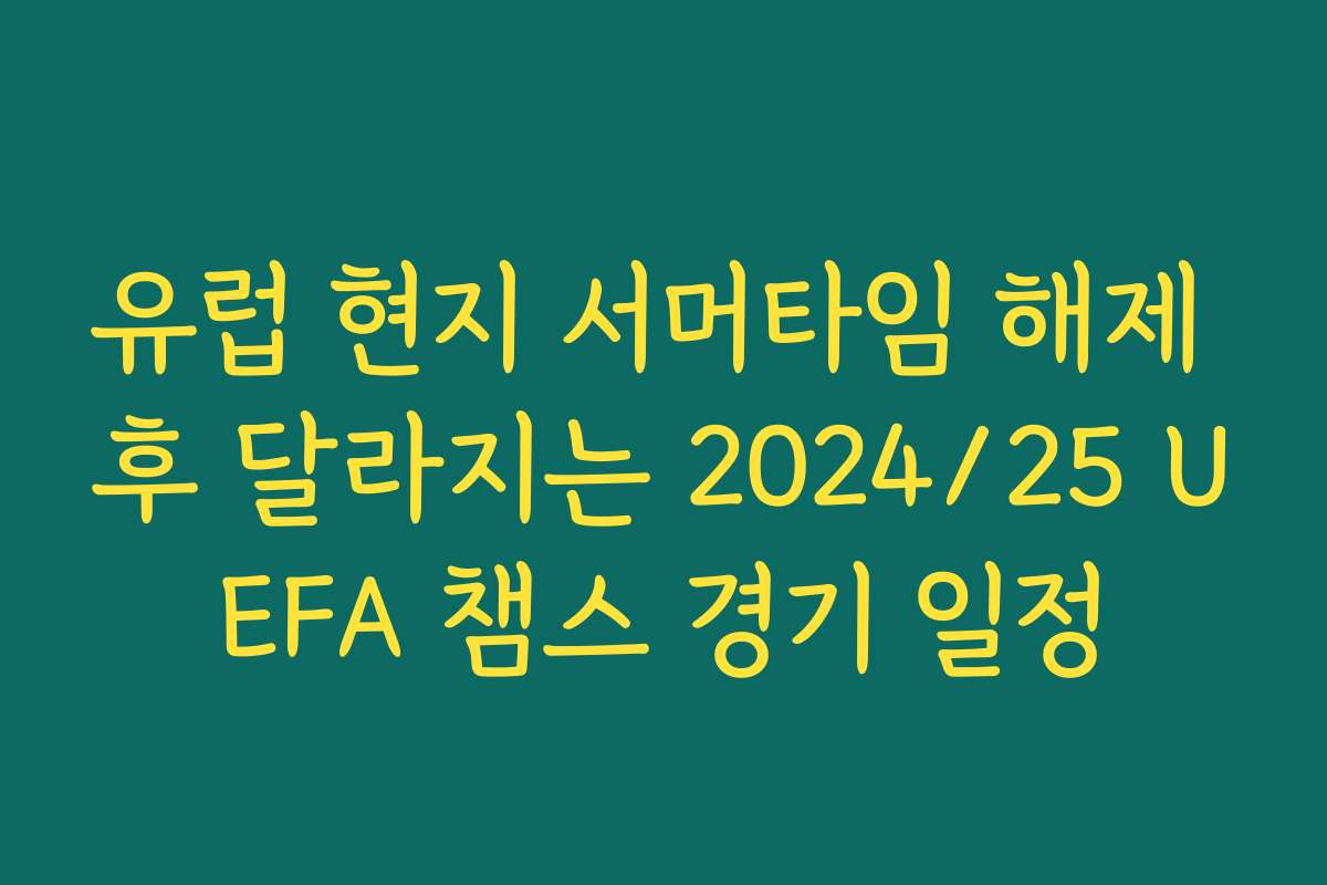 유럽 현지 서머타임 해제 후 달라지는 2024/25 UEFA 챔스 경기 일정