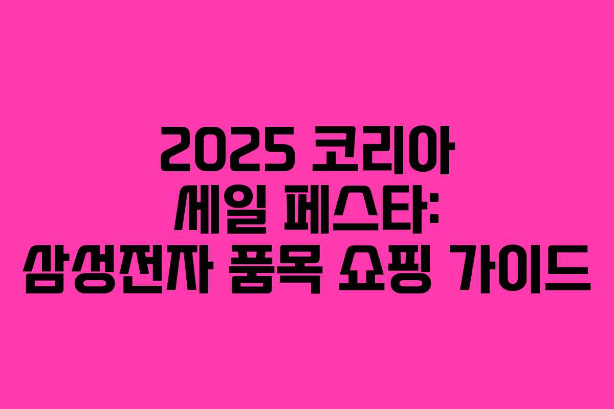 2025 코리아 세일 페스타: 삼성전자 품목 쇼핑 가이드