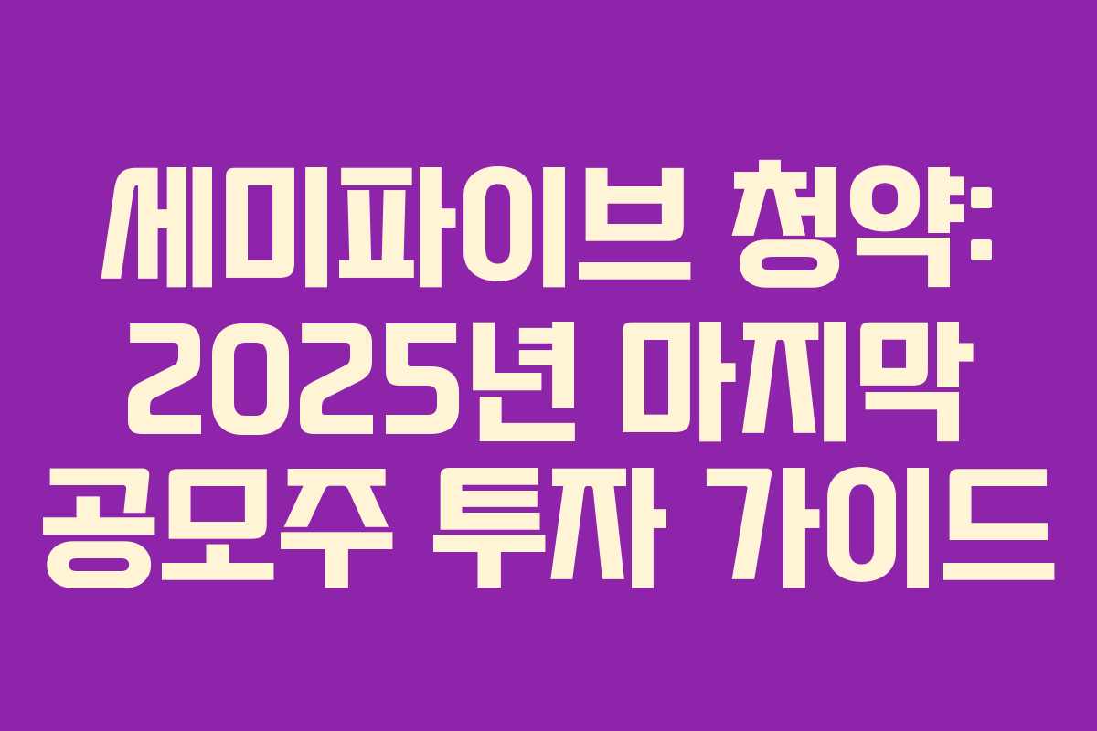 세미파이브 청약: 2025년 마지막 공모주 투자 가이드