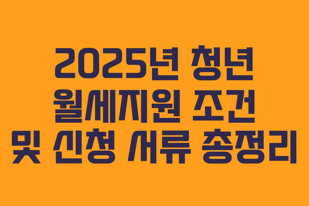 2025년 청년 월세지원 조건 및 신청 서류 총정리