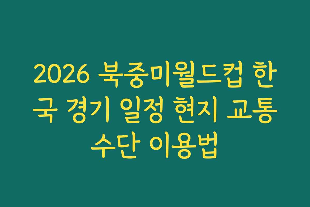 2026 북중미월드컵 한국 경기 일정 현지 교통수단 이용법