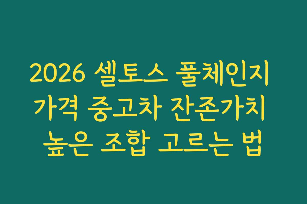 2026 셀토스 풀체인지 가격 중고차 잔존가치 높은 조합 고르는 법