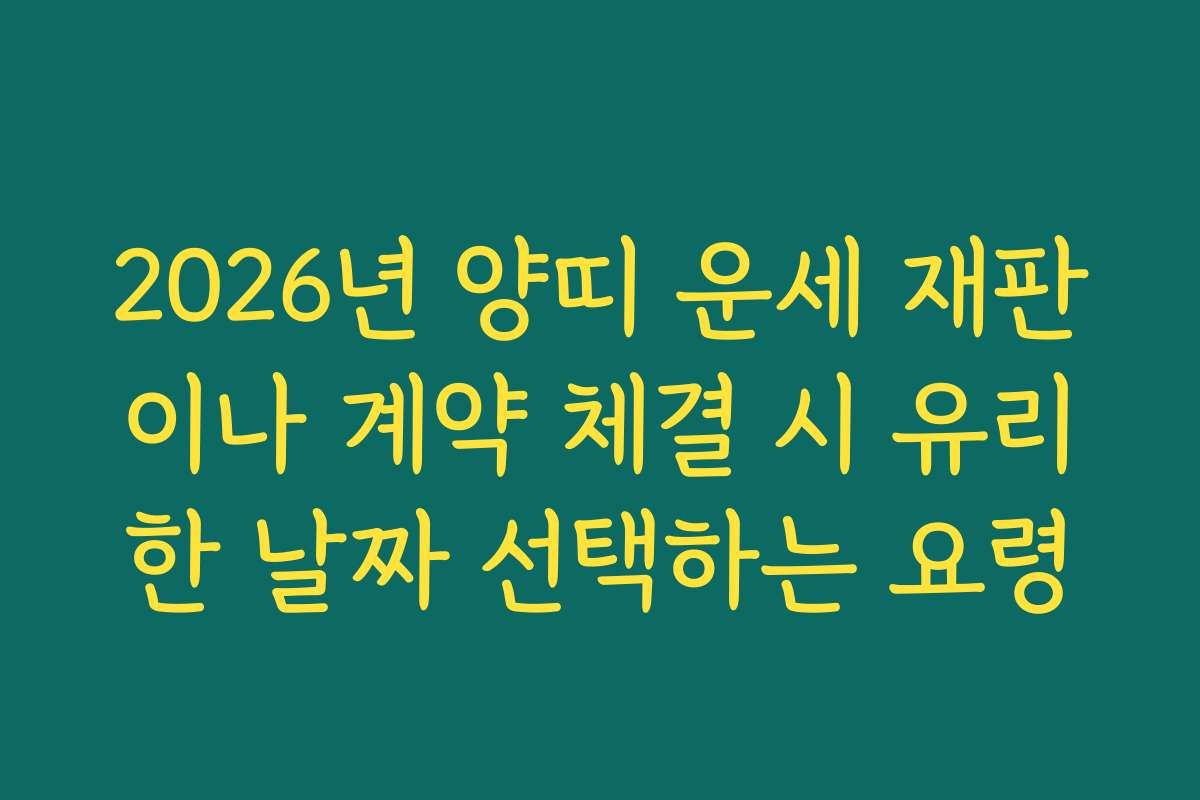 2026년 양띠 운세 재판이나 계약 체결 시 유리한 날짜 선택하는 요령