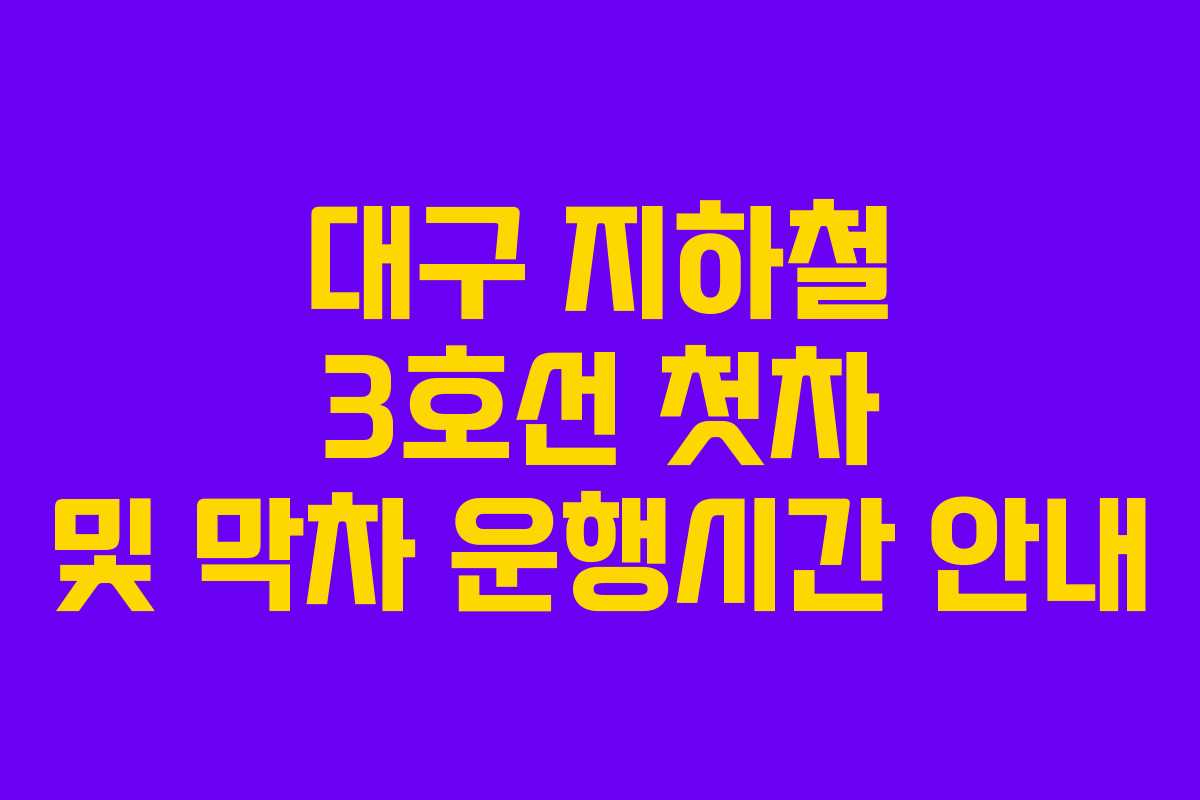 대구 지하철 3호선 첫차 및 막차 운행시간 안내