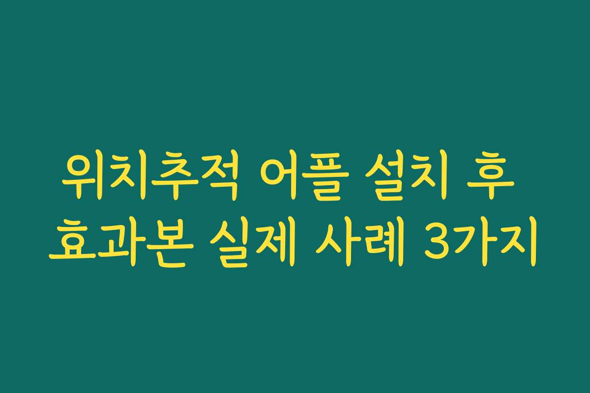 위치추적 어플 설치 후 효과본 실제 사례 3가지
