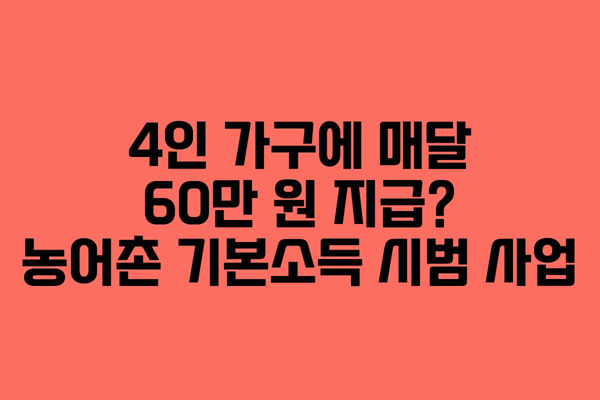 4인 가구에 매달 60만 원 지급? 농어촌 기본소득 시범 사업