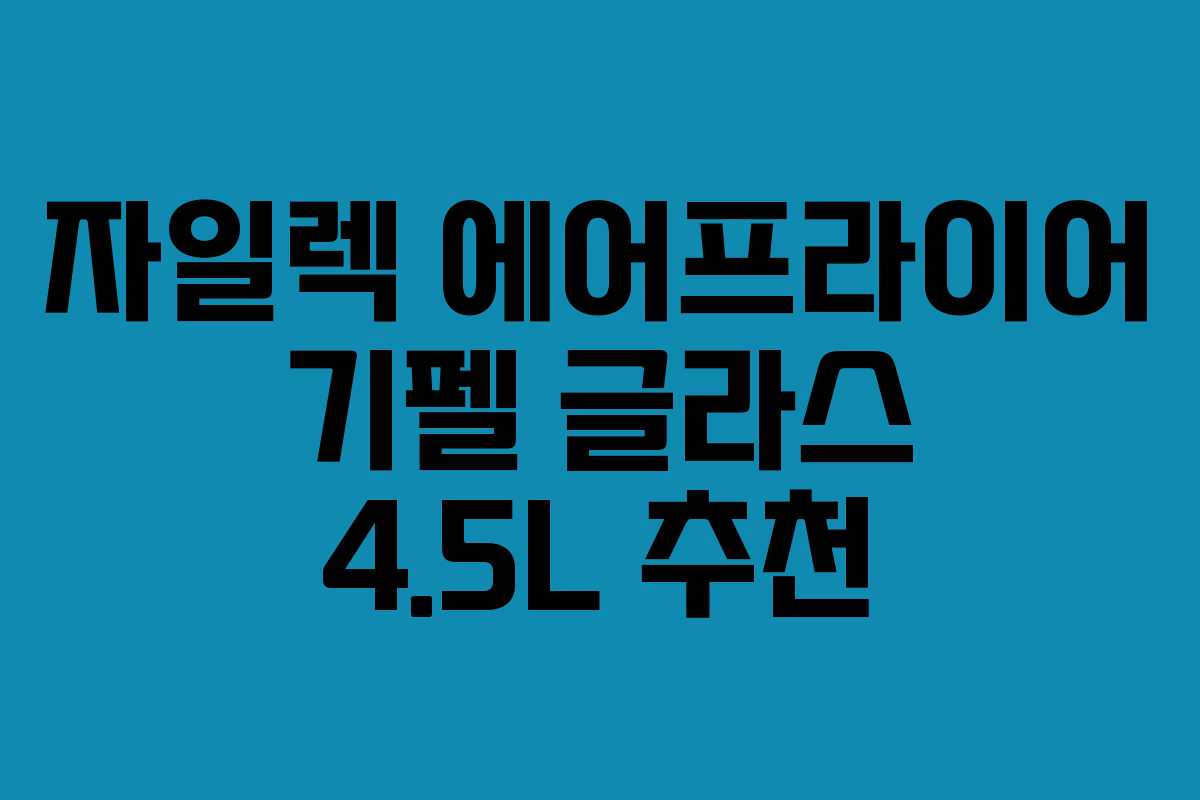 자일렉 에어프라이어 기펠 글라스 4.5L 추천