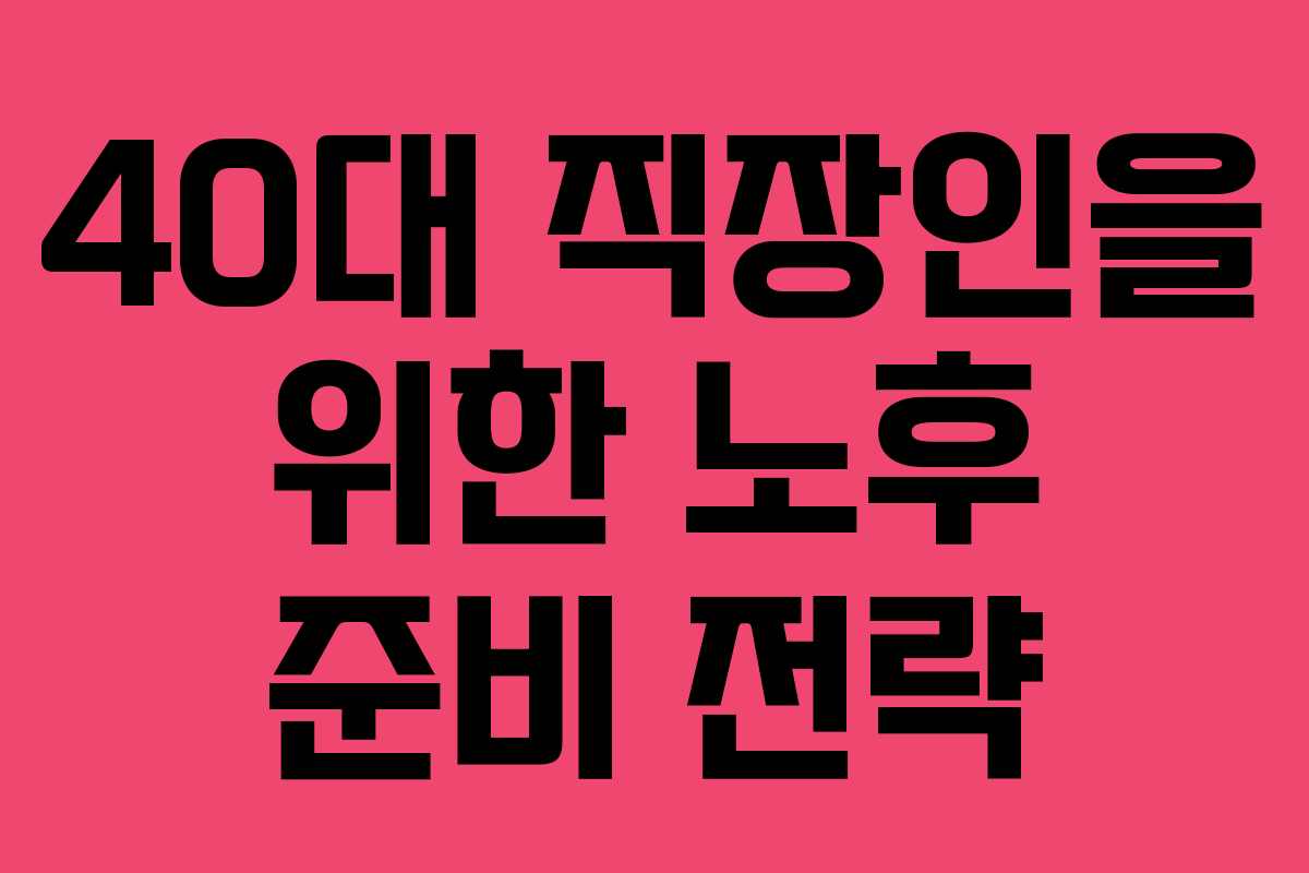 40대 직장인을 위한 노후 준비 전략