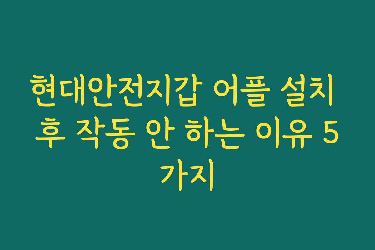 현대안전지갑 어플 설치 후 작동 안 하는 이유 5가지