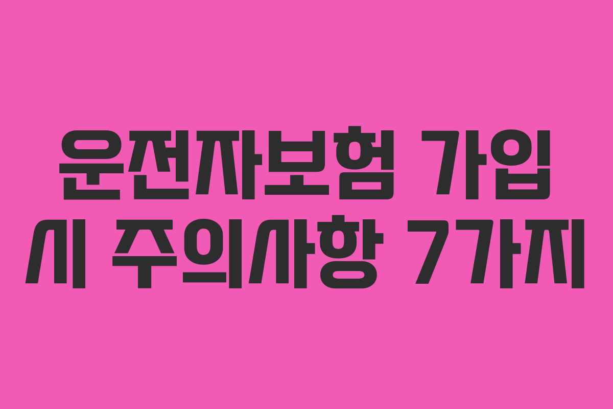 운전자보험 가입 시 주의사항 7가지