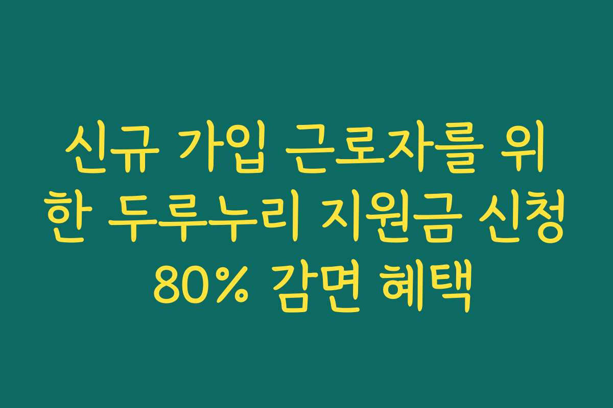 신규 가입 근로자를 위한 두루누리 지원금 신청 80% 감면 혜택