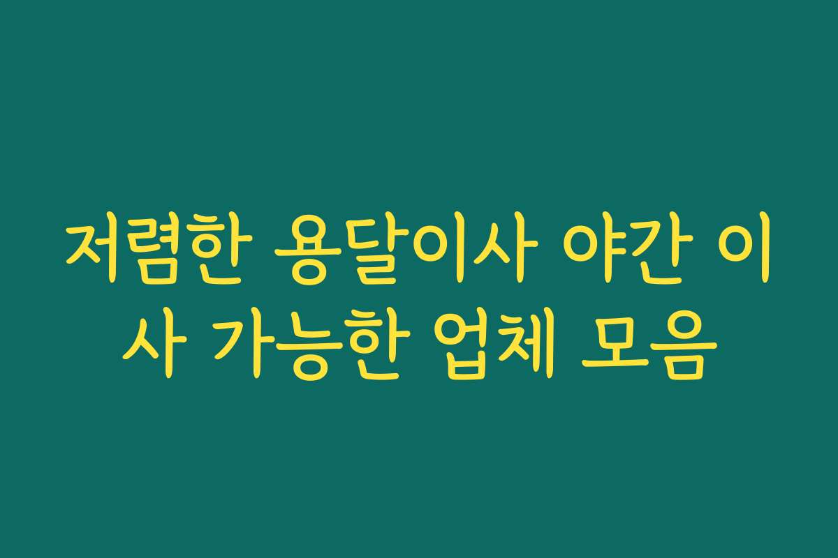 저렴한 용달이사 야간 이사 가능한 업체 모음