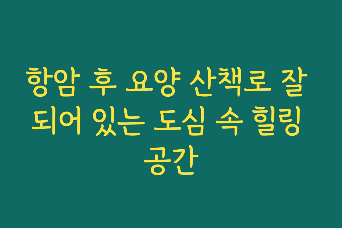 항암 후 요양 산책로 잘 되어 있는 도심 속 힐링 공간