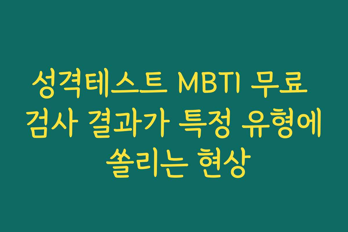 성격테스트 MBTI 무료 검사 결과가 특정 유형에 쏠리는 현상