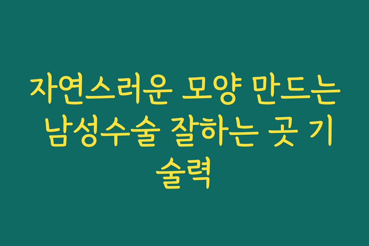 자연스러운 모양 만드는 남성수술 잘하는 곳 기술력