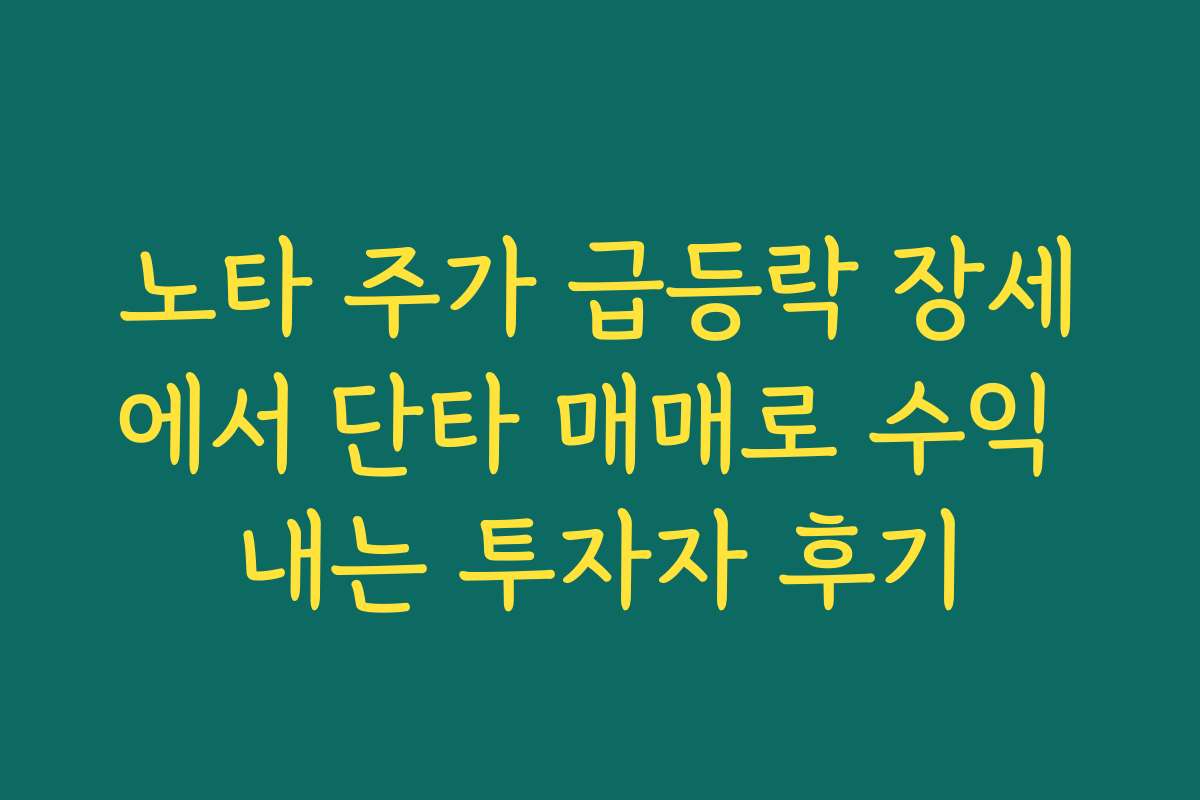 노타 주가 급등락 장세에서 단타 매매로 수익 내는 투자자 후기