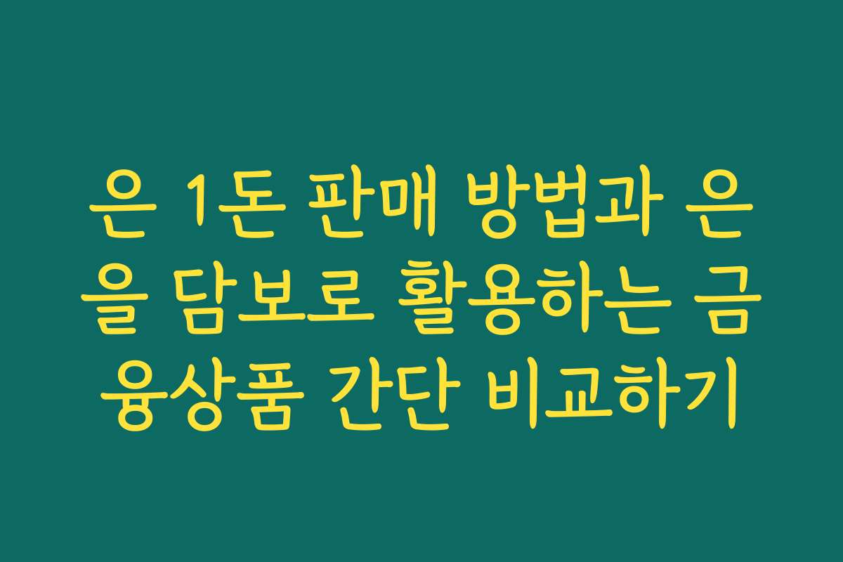 은 1돈 판매 방법과 은을 담보로 활용하는 금융상품 간단 비교하기