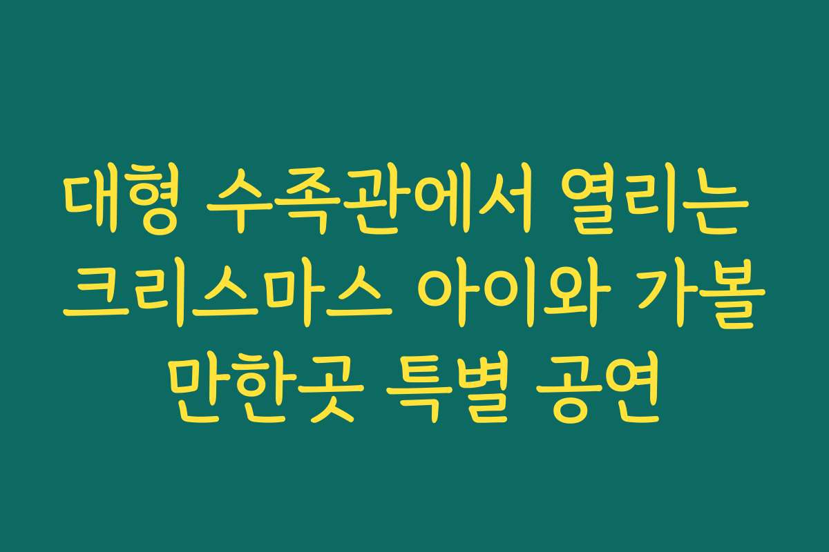 대형 수족관에서 열리는 크리스마스 아이와 가볼만한곳 특별 공연