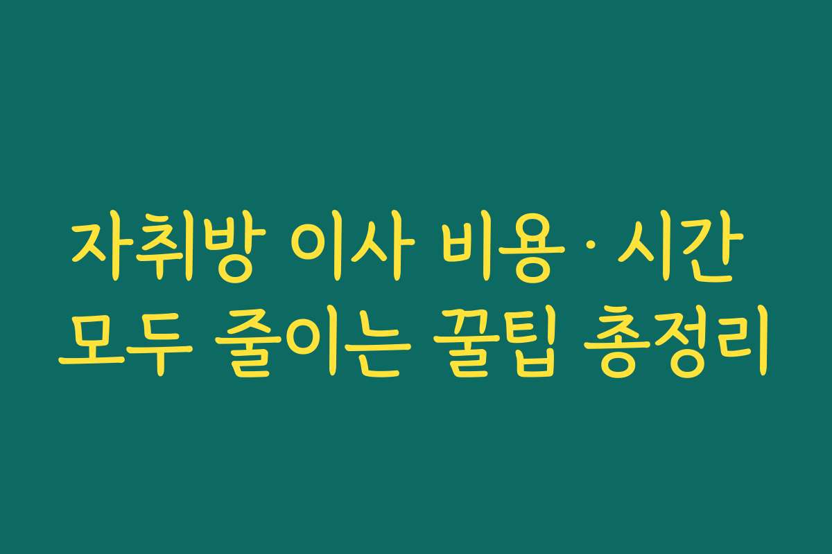 자취방 이사 비용·시간 모두 줄이는 꿀팁 총정리
