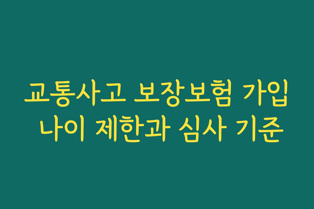 교통사고 보장보험 가입 나이 제한과 심사 기준