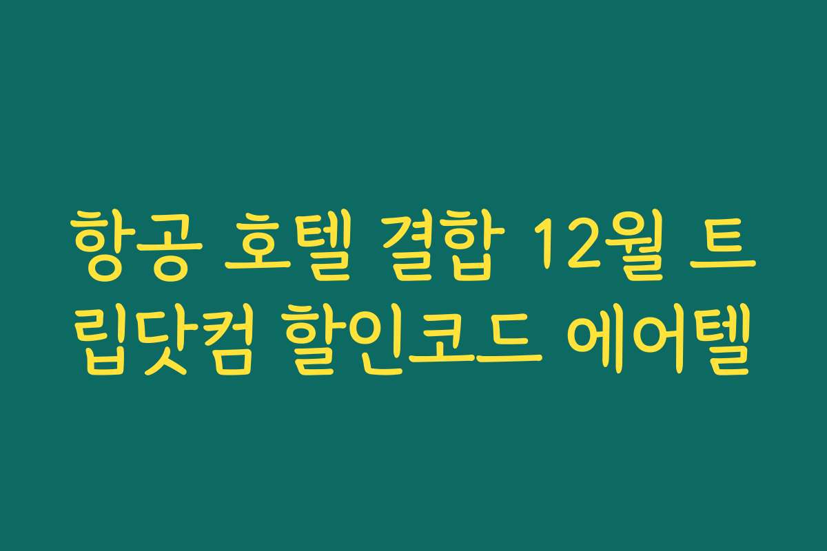 항공 호텔 결합 12월 트립닷컴 할인코드 에어텔