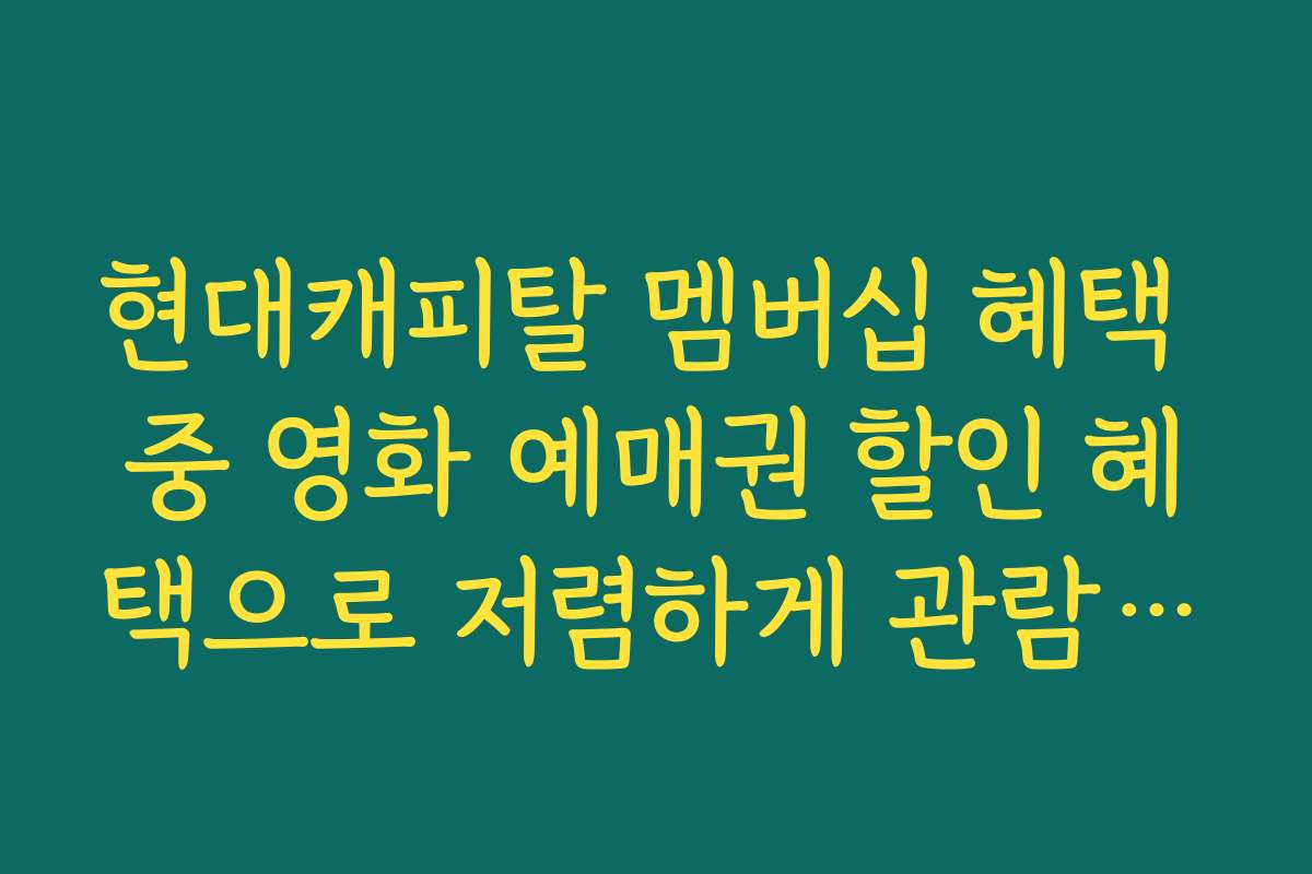 현대캐피탈 멤버십 혜택 중 영화 예매권 할인 혜택으로 저렴하게 관람하기