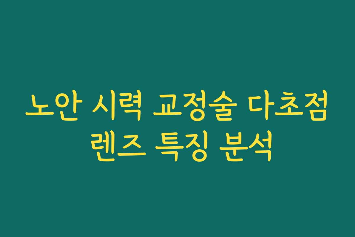 노안 시력 교정술 다초점 렌즈 특징 분석