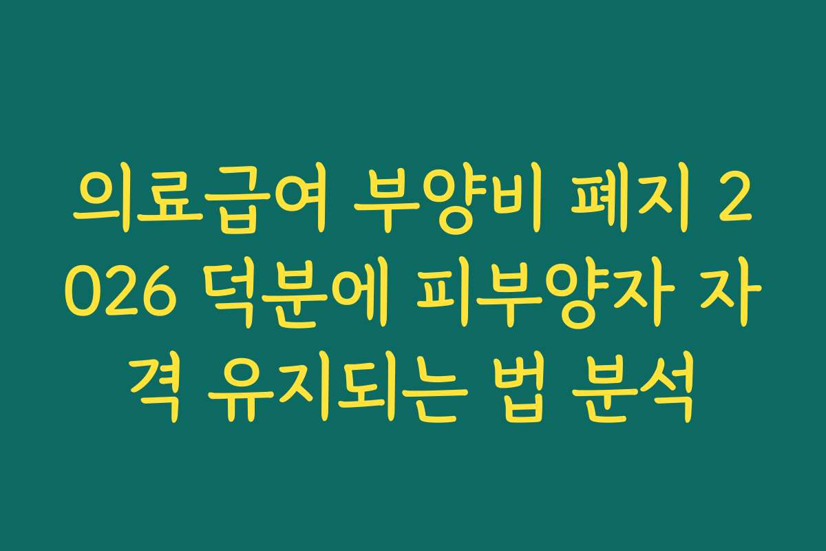 의료급여 부양비 폐지 2026 덕분에 피부양자 자격 유지되는 법 분석