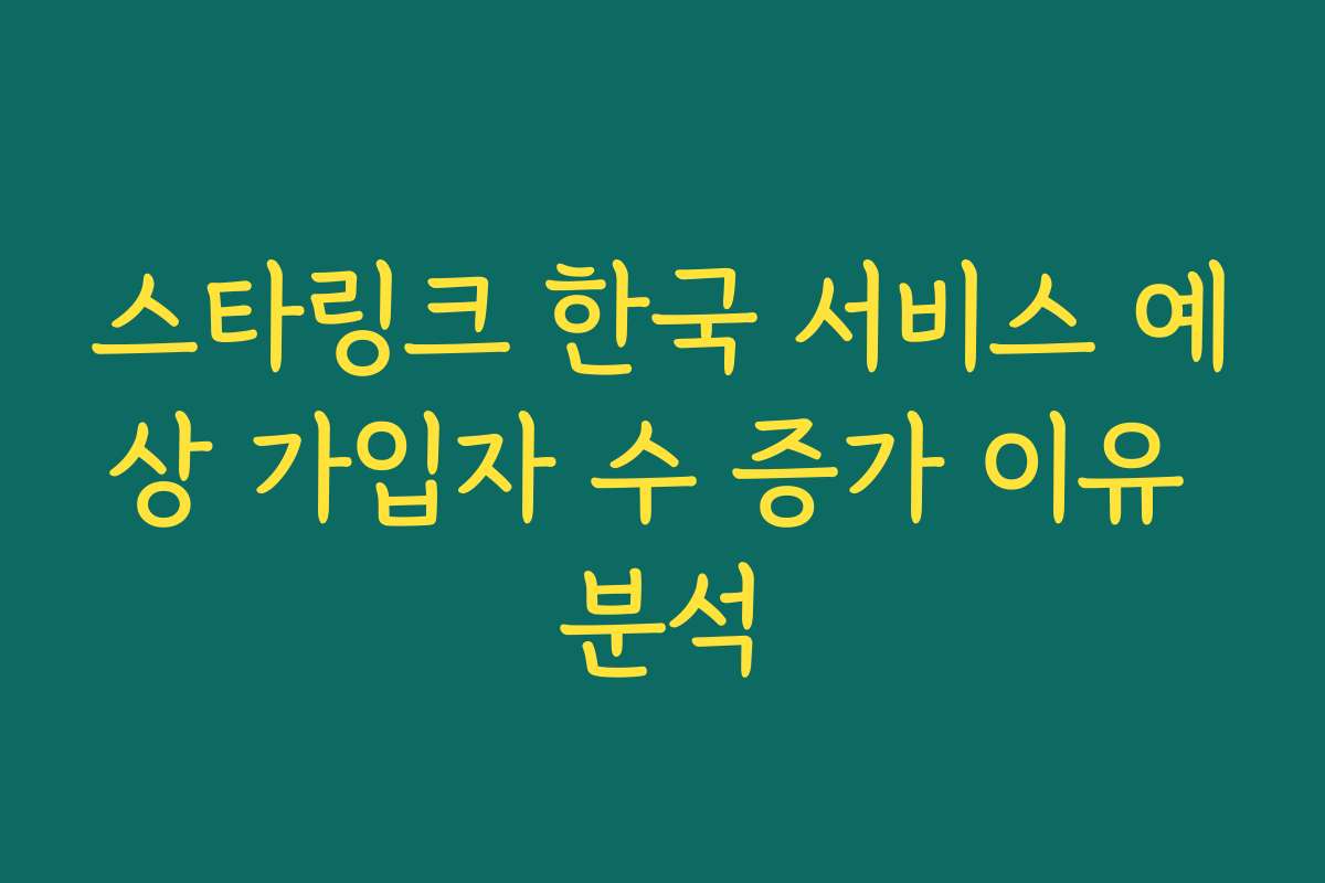 스타링크 한국 서비스 예상 가입자 수 증가 이유 분석