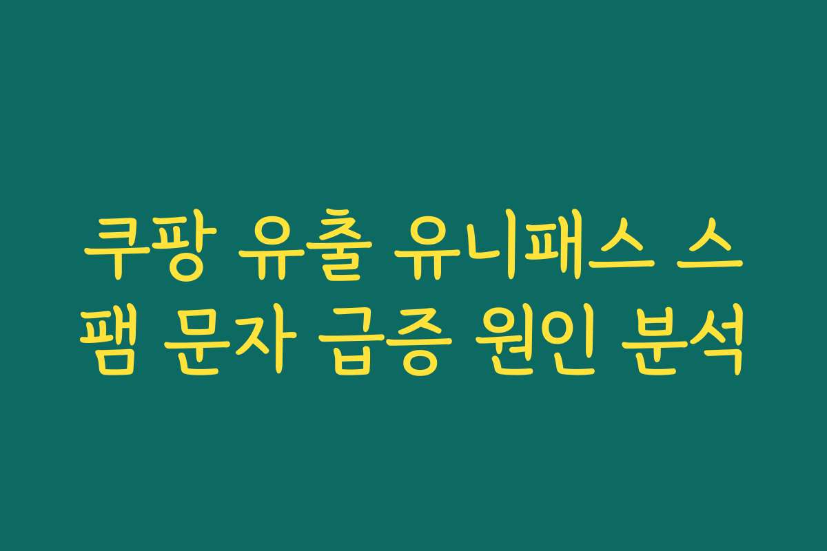 쿠팡 유출 유니패스 스팸 문자 급증 원인 분석