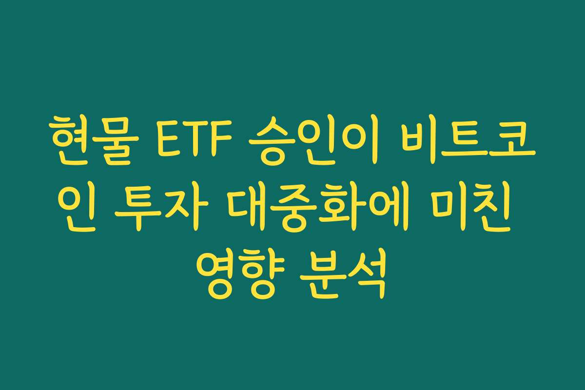 현물 ETF 승인이 비트코인 투자 대중화에 미친 영향 분석