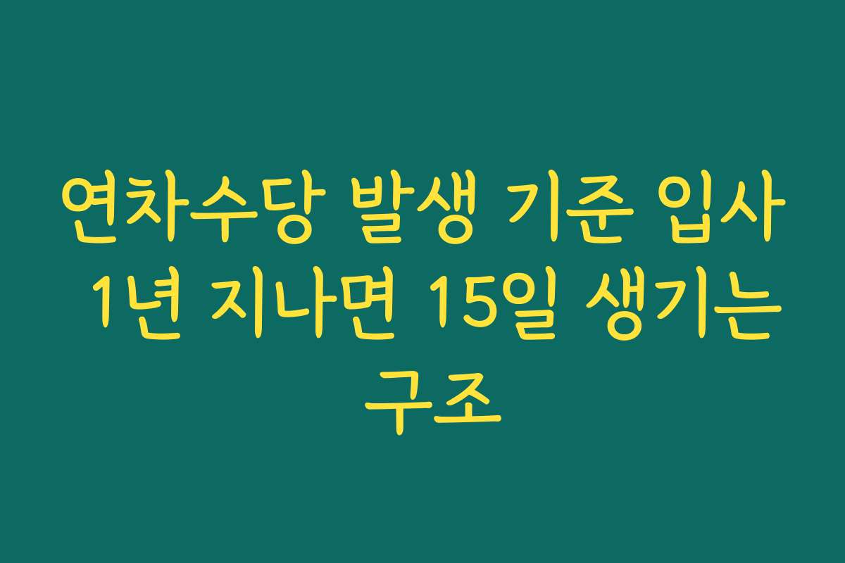 연차수당 발생 기준 입사 1년 지나면 15일 생기는 구조