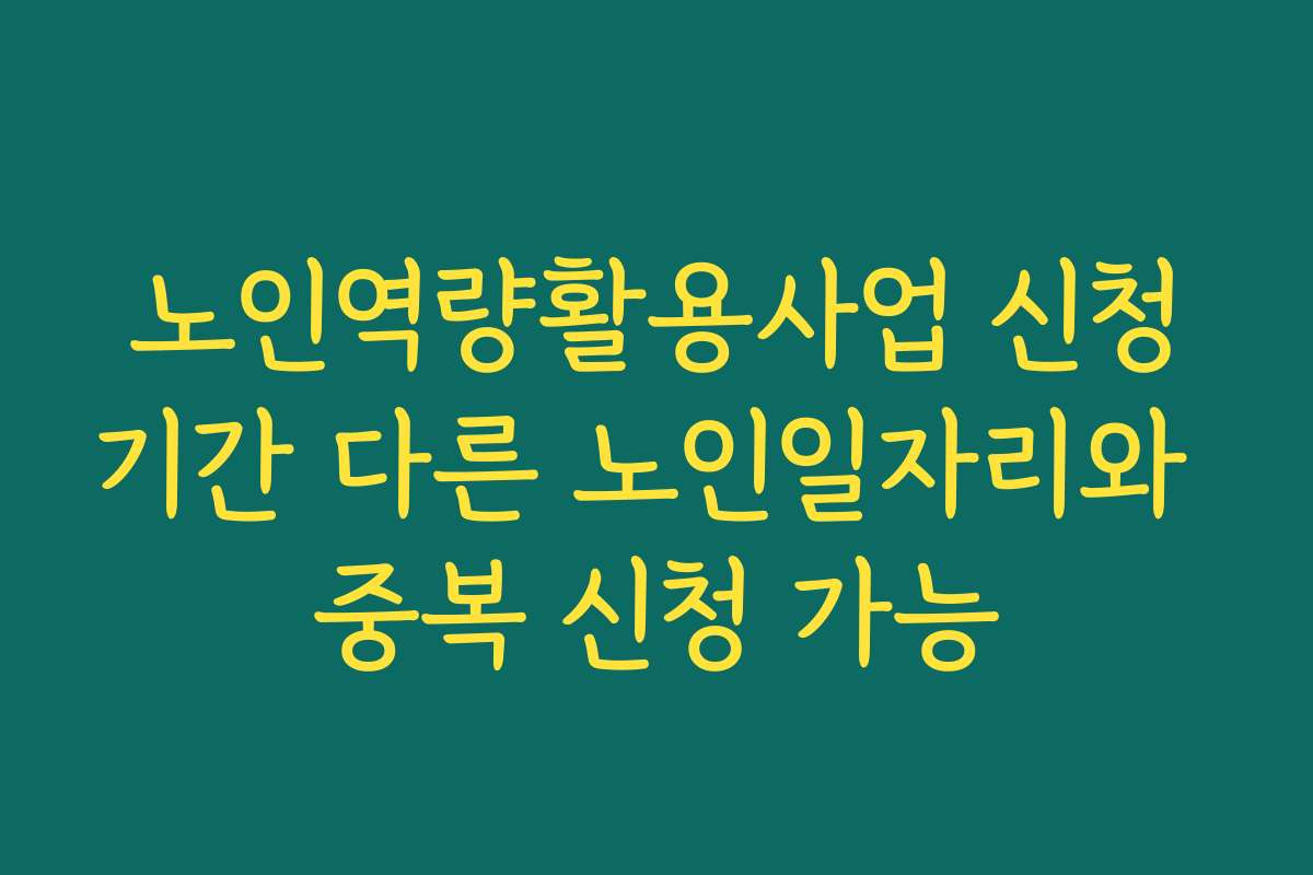 노인역량활용사업 신청기간 다른 노인일자리와 중복 신청 가능