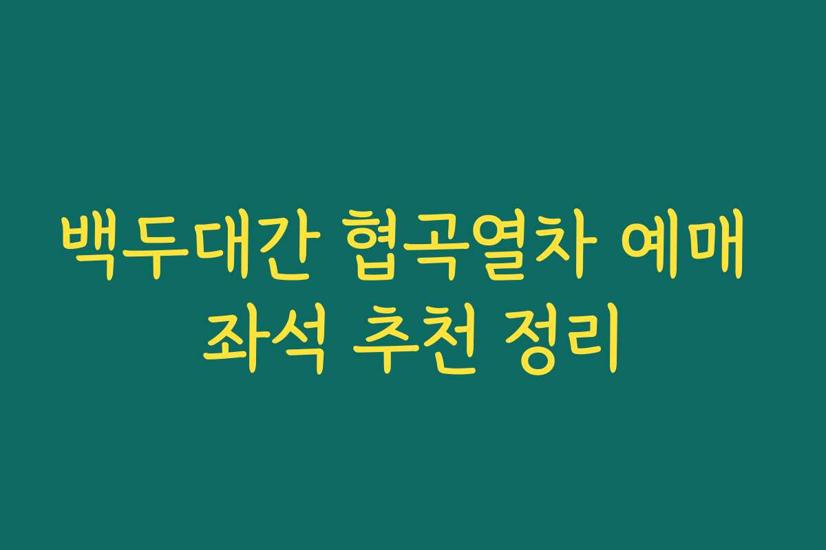 백두대간 협곡열차 예매 좌석 추천 정리