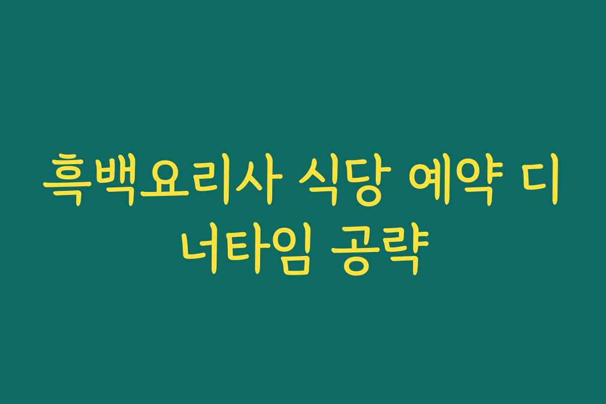 흑백요리사 식당 예약 디너타임 공략