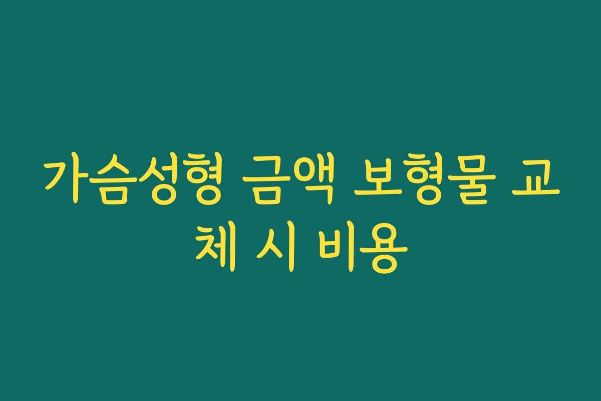 가슴성형 금액 보형물 교체 시 비용