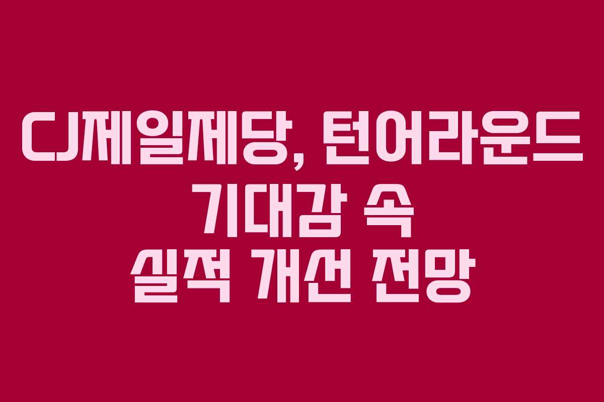 CJ제일제당, 턴어라운드 기대감 속 실적 개선 전망