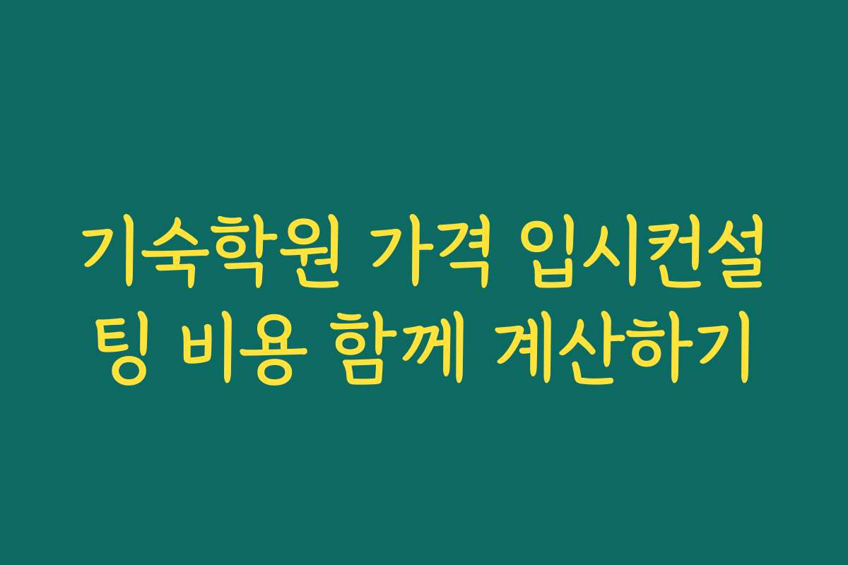 기숙학원 가격 입시컨설팅 비용 함께 계산하기
