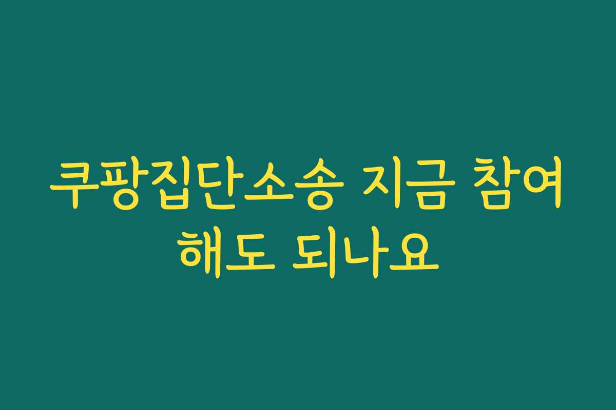 쿠팡집단소송 지금 참여해도 되나요