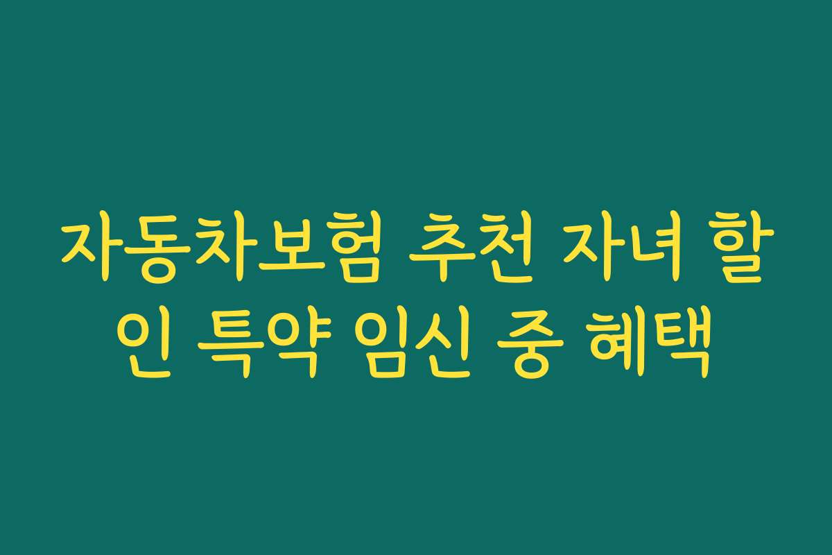 자동차보험 추천 자녀 할인 특약 임신 중 혜택