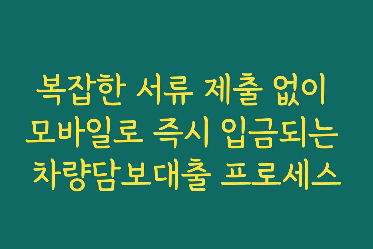 복잡한 서류 제출 없이 모바일로 즉시 입금되는 차량담보대출 프로세스